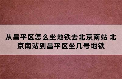 从昌平区怎么坐地铁去北京南站 北京南站到昌平区坐几号地铁